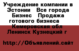 Учреждение компании в Эстонии - Все города Бизнес » Продажа готового бизнеса   . Кемеровская обл.,Ленинск-Кузнецкий г.